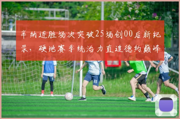 辛纳连胜场次突破25场创00后新纪录,硬地赛季统治力直追德约巅峰期