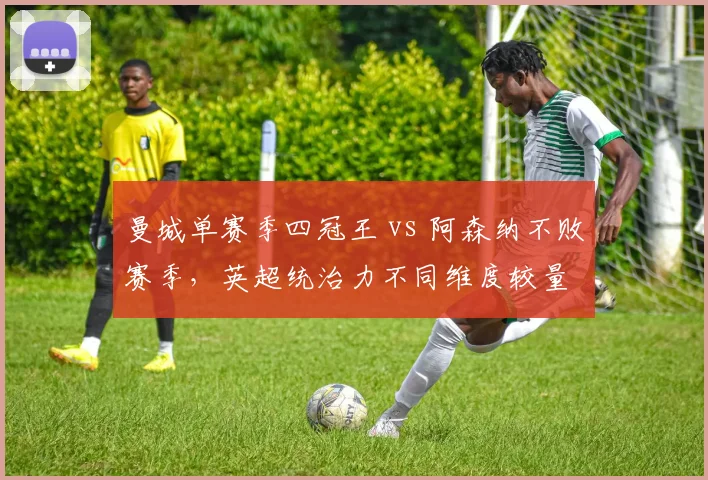 曼城单赛季四冠王 vs 阿森纳不败赛季,英超统治力不同维度较量