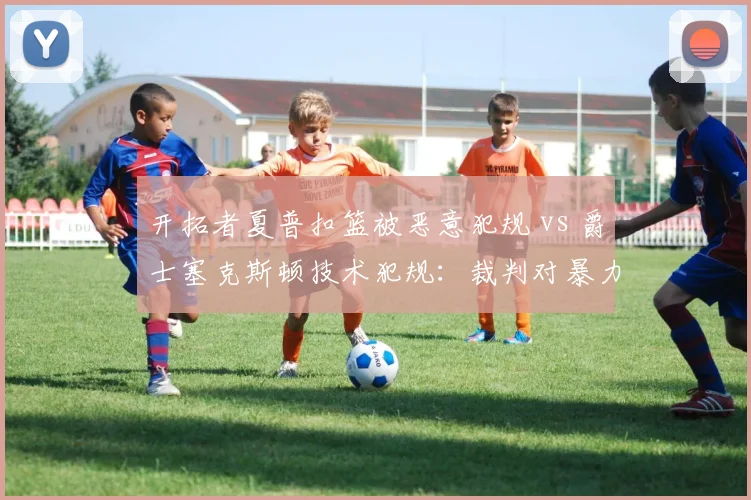 开拓者夏普扣篮被恶意犯规 vs 爵士塞克斯顿技术犯规:裁判对暴力动作判罚明显双重标准